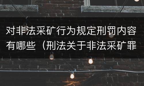 对非法采矿行为规定刑罚内容有哪些（刑法关于非法采矿罪的规定）